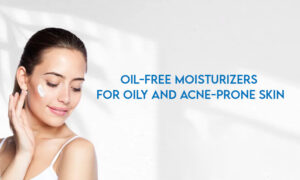 Oil-Free Moisturizers for Oily and Acne-Prone Skin