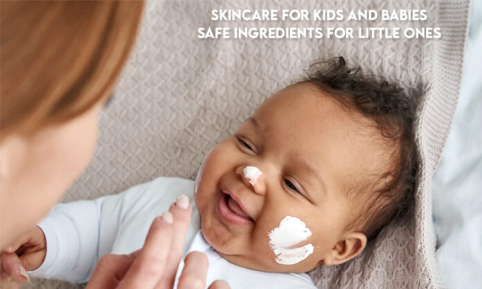 Skincare for Kids and Babies: Safe Ingredients for Little Ones